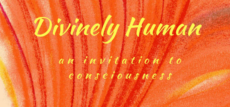 Divinely Human: An Invitation to Consciousness